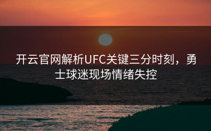 开云官网解析UFC关键三分时刻，勇士球迷现场情绪失控
