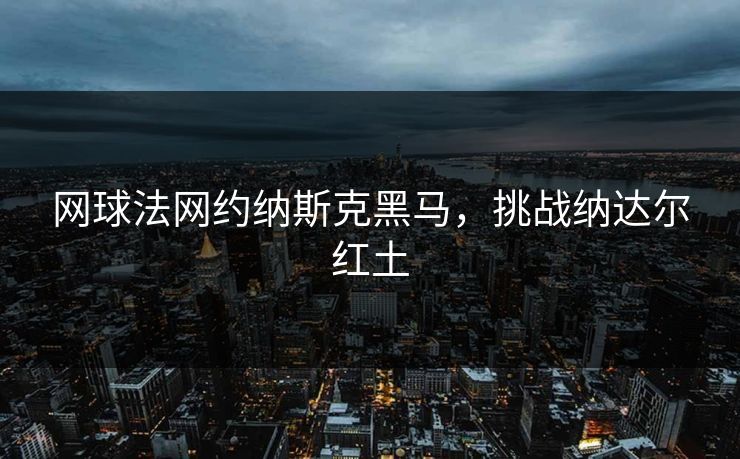网球法网约纳斯克黑马，挑战纳达尔红土