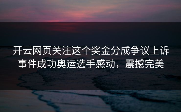开云网页关注这个奖金分成争议上诉事件成功奥运选手感动，震撼完美